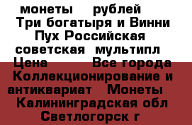 2 монеты 25 рублей 2017 Три богатыря и Винни Пух Российская (советская) мультипл › Цена ­ 700 - Все города Коллекционирование и антиквариат » Монеты   . Калининградская обл.,Светлогорск г.